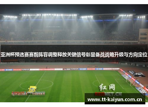 亚洲杯预选赛赛前阵容调整释放关键信号彰显备战战略升级与方向定位 亚洲杯预选赛赛前阵容调整释放关键信号彰显备战战略升级与方向定位