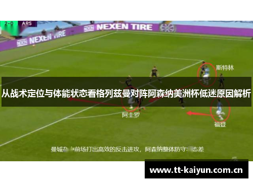 从战术定位与体能状态看格列兹曼对阵阿森纳美洲杯低迷原因解析 从战术定位与体能状态看格列兹曼对阵阿森纳美洲杯低迷原因解析