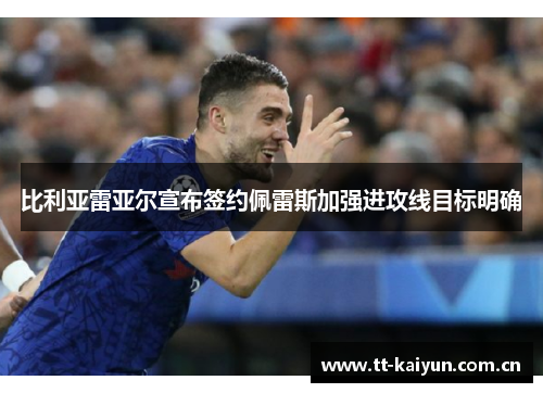 比利亚雷亚尔宣布签约佩雷斯加强进攻线目标明确 比利亚雷亚尔宣布签约佩雷斯加强进攻线目标明确