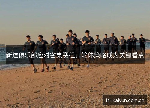新建俱乐部应对密集赛程,轮休策略成为关键看点 新建俱乐部应对密集赛程,轮休策略成为关键看点