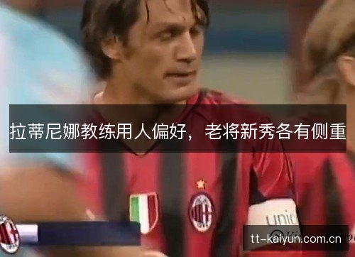 拉蒂尼娜教练用人偏好，老将新秀各有侧重