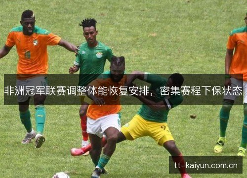 非洲冠军联赛调整体能恢复安排,密集赛程下保状态 非洲冠军联赛调整体能恢复安排,密集赛程下保状态
