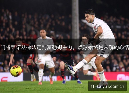 门将莱诺从梯队走到富勒姆主力,点球始终是未解的心结 门将莱诺从梯队走到富勒姆主力,点球始终是未解的心结