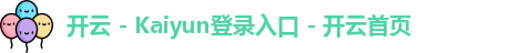 开云 - Kaiyun登录入口 - 开云首页